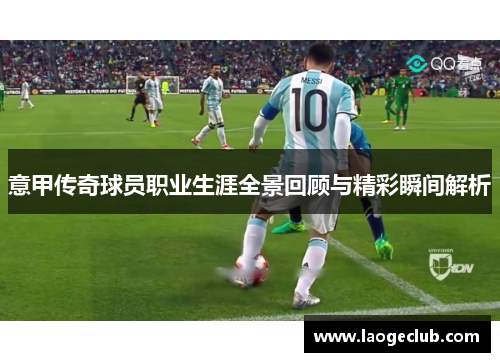 意甲传奇球员职业生涯全景回顾与精彩瞬间解析