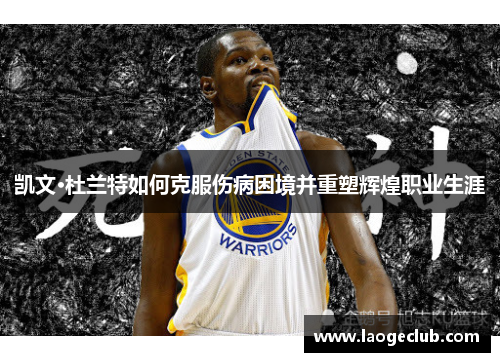 凯文·杜兰特如何克服伤病困境并重塑辉煌职业生涯