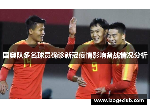 国奥队多名球员确诊新冠疫情影响备战情况分析