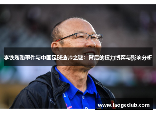 李铁贿赂事件与中国足球选帅之谜：背后的权力博弈与影响分析