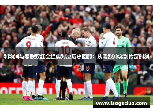 利物浦与曼联双红会经典对决历史回顾：从激烈冲突到传奇时刻