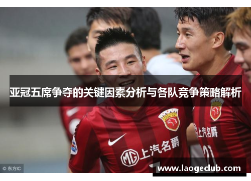 亚冠五席争夺的关键因素分析与各队竞争策略解析