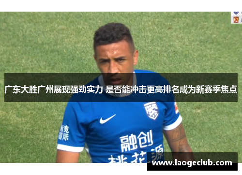 广东大胜广州展现强劲实力 是否能冲击更高排名成为新赛季焦点