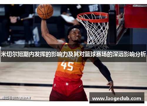 米切尔短期内发挥的影响力及其对篮球赛场的深远影响分析