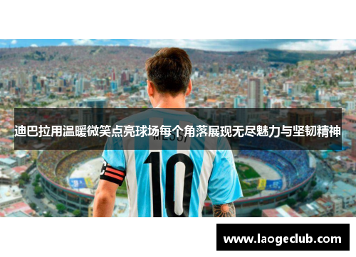 迪巴拉用温暖微笑点亮球场每个角落展现无尽魅力与坚韧精神