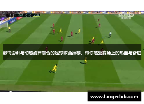 激情澎湃与动感旋律融合的足球歌曲推荐，带你感受赛场上的热血与奋进