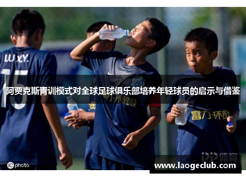 阿贾克斯青训模式对全球足球俱乐部培养年轻球员的启示与借鉴