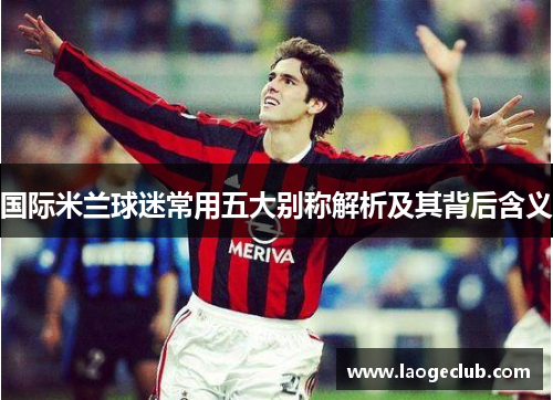 国际米兰球迷常用五大别称解析及其背后含义
