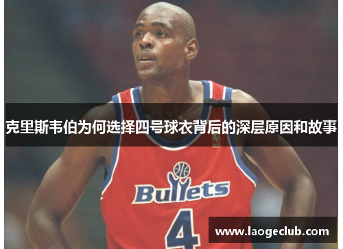 克里斯韦伯为何选择四号球衣背后的深层原因和故事