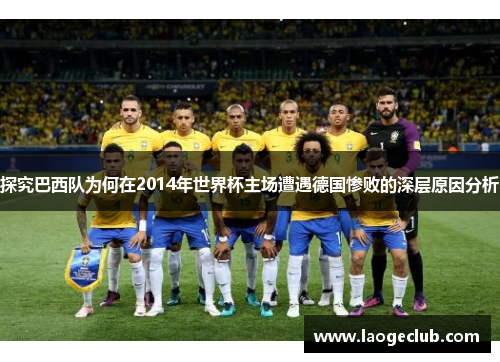 探究巴西队为何在2014年世界杯主场遭遇德国惨败的深层原因分析