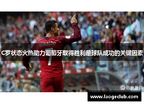 C罗状态火热助力葡萄牙取得胜利是球队成功的关键因素