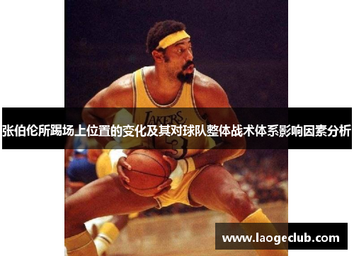 张伯伦所踢场上位置的变化及其对球队整体战术体系影响因素分析 张伯伦所踢场上位置的变化及其对球队整体战术体系影响因素分析
