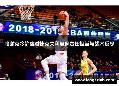 哈谢克冷静应对捷克失利展现责任担当与战术反思