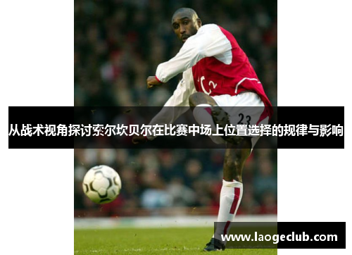 从战术视角探讨索尔坎贝尔在比赛中场上位置选择的规律与影响