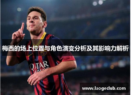 梅西的场上位置与角色演变分析及其影响力解析 梅西的场上位置与角色演变分析及其影响力解析
