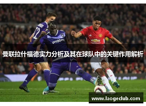 曼联拉什福德实力分析及其在球队中的关键作用解析 曼联拉什福德实力分析及其在球队中的关键作用解析