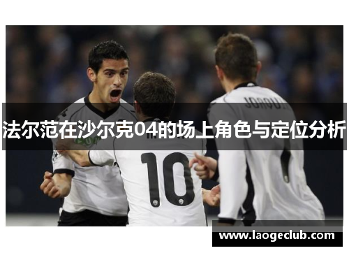 法尔范在沙尔克04的场上角色与定位分析 法尔范在沙尔克04的场上角色与定位分析