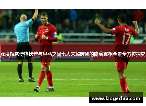 深度解密博格坎普与皇马之间七大未解谜团的隐藏真相全景全方位探究 深度解密博格坎普与皇马之间七大未解谜团的隐藏真相全景全方位探究