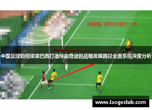 中国足球如何逆袭巴西打造绿茵奇迹的战略发展路径全面系统深度分析 中国足球如何逆袭巴西打造绿茵奇迹的战略发展路径全面系统深度分析