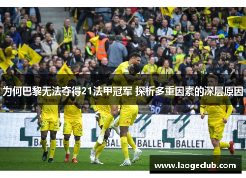 为何巴黎无法夺得21法甲冠军 探析多重因素的深层原因 为何巴黎无法夺得21法甲冠军 探析多重因素的深层原因