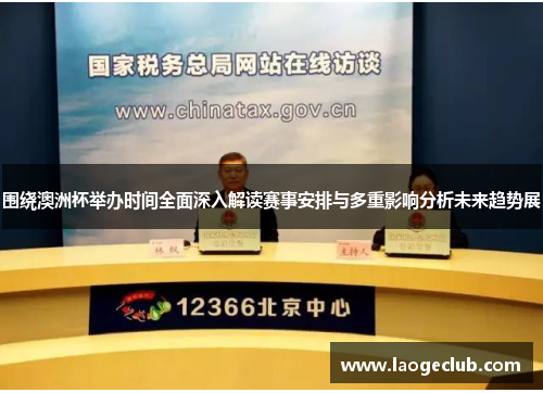 围绕澳洲杯举办时间全面深入解读赛事安排与多重影响分析未来趋势展 围绕澳洲杯举办时间全面深入解读赛事安排与多重影响分析未来趋势展
