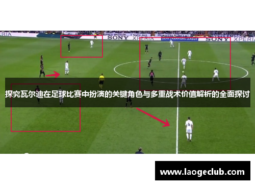探究瓦尔迪在足球比赛中扮演的关键角色与多重战术价值解析的全面探讨 探究瓦尔迪在足球比赛中扮演的关键角色与多重战术价值解析的全面探讨
